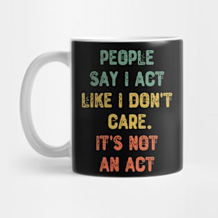 People Say I Act Like I Don't Care. It's Not An Act Mug